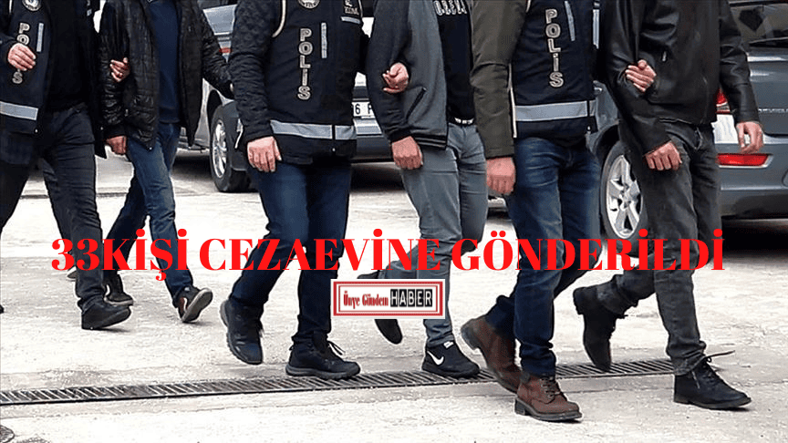 33 KİŞİ CEZAEVİNE GÖNDERİLDİ 33KISI CEZAEVINE GONDERILDI
