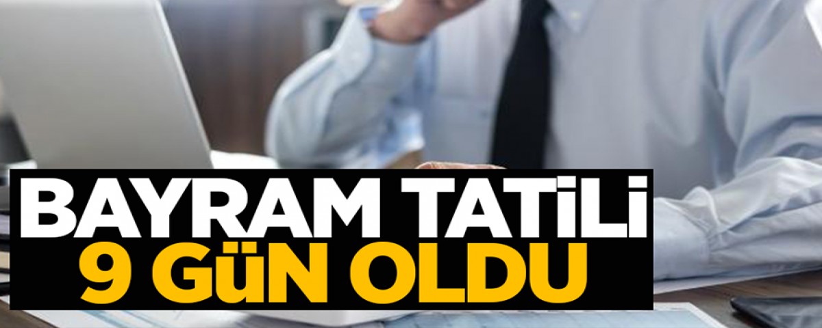 Bayram tatili 9 gün oldu