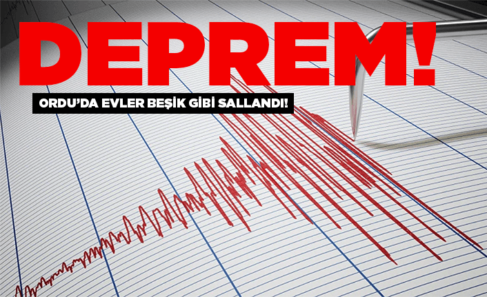 DEPREM ORDU’DA DA HİSSEDİLDİ dep