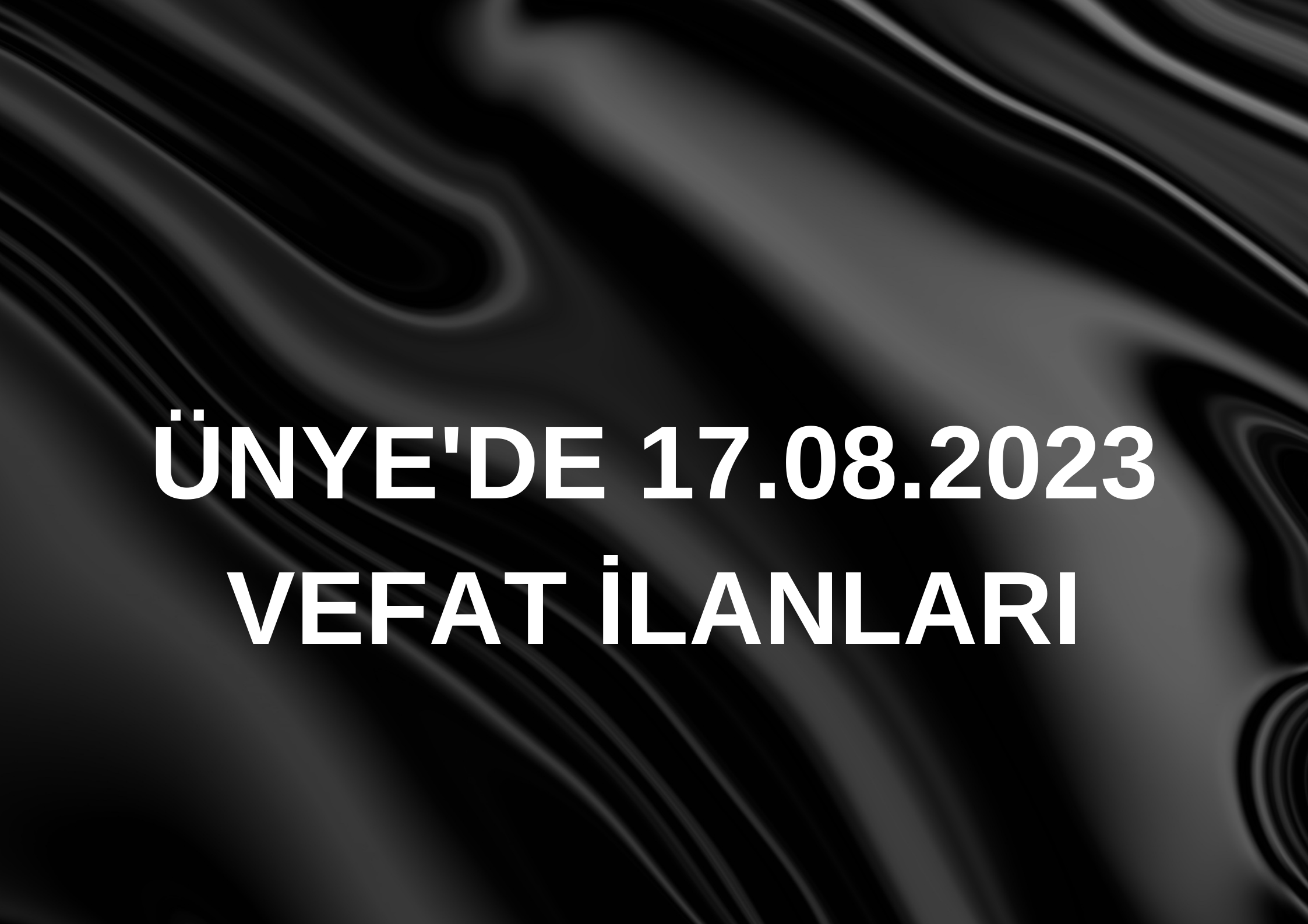 ÜNYE’DE BUGÜN VEFAT EDENLER İLYAS ÇAM VEFAT ETTİ Yeşilkent Mahallesinden