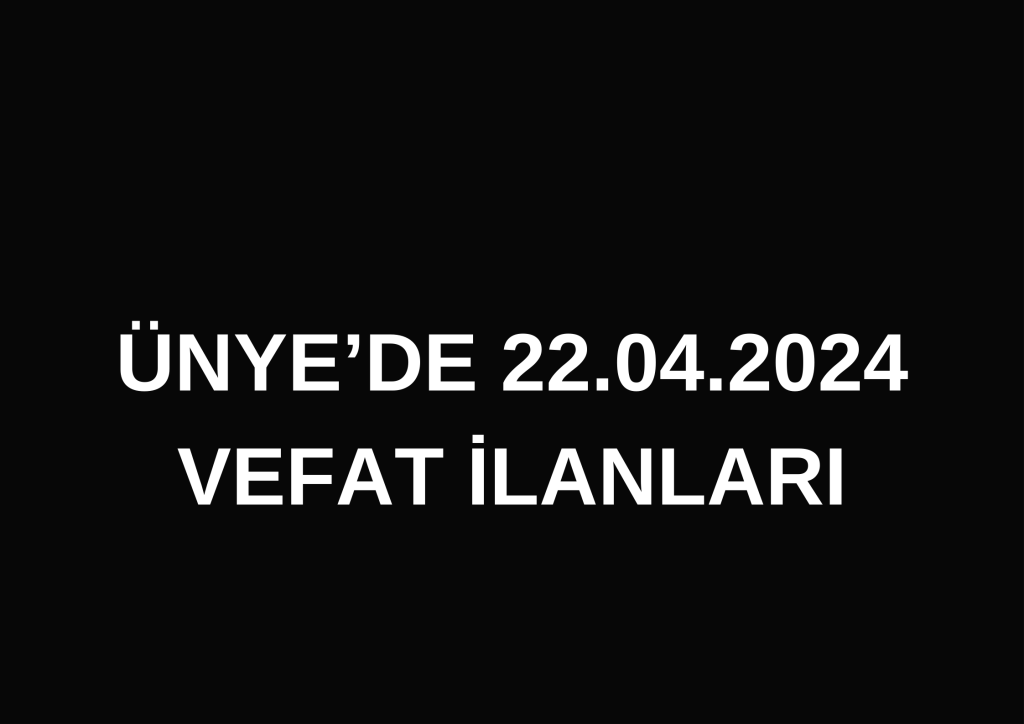 ÜNYE'DE 22.04.2024 VEFAT İLANLARI Bir alt baslik ekleyin 4