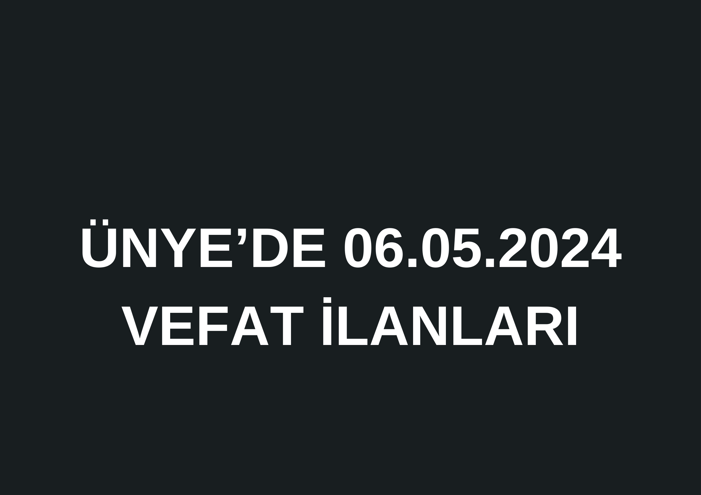 ÜNYE’DE 06.05.2024 VEFAT İLANLARI AYDIN YİĞİT VEFAT ETTİ Yavi Mahallesinden