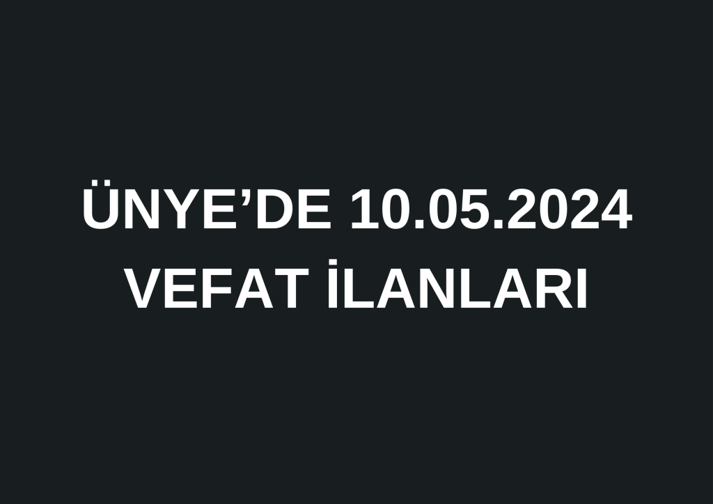 ÜNYE'DE 10.05.2024 VEFAT İLANLARI 0 541 452 87 52 3