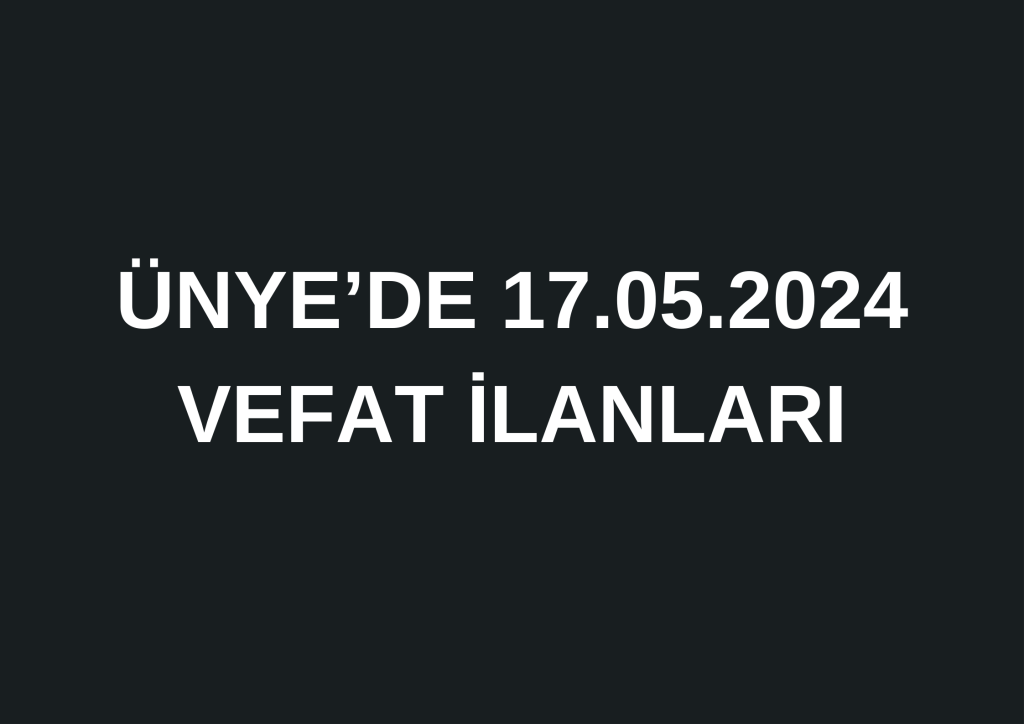 ÜNYE'DE 17.05.2024 VEFAT İLANLARI 0 541 452 87 52 6