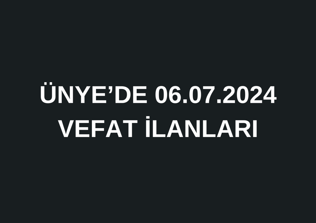 ÜNYE'DE 06.07.2024 VEFAT İLANLARI 0 541 452 87 52 11
