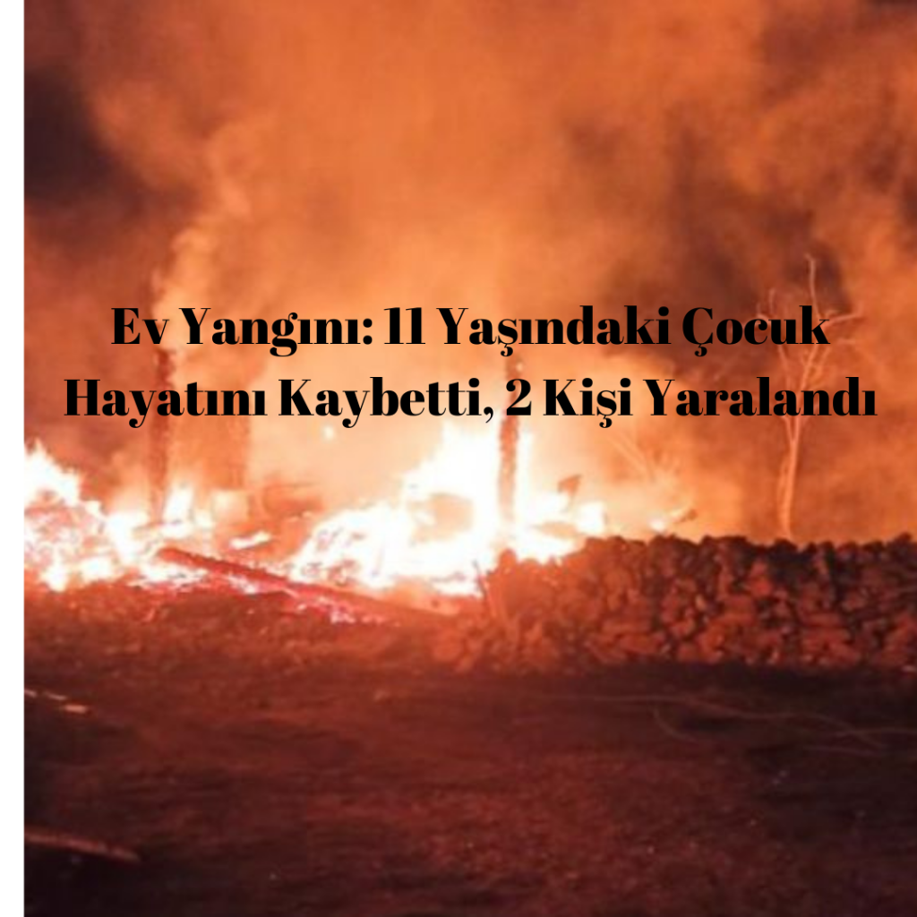 Ev Yangını: 11 Yaşındaki Çocuk Hayatını Kaybetti, 2 Kişi Yaralandı Ev Yangini 11 Yasindaki Cocuk Hayatini Kaybetti 2 Kisi Yaralandi