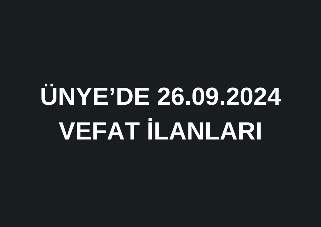 ÜNYE'DE 26.09.2024 VEFAT İLANLARI 0 541 452 87 52 13