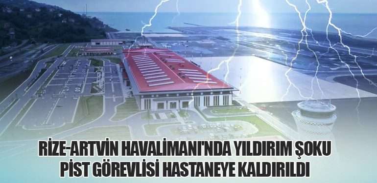 Rize-Artvin Havalimanı’nda Yıldırım Piste Düştü, Görevli Şok Geçirdi yil