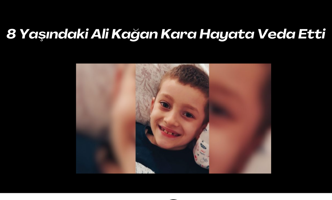 8 Yaşındaki Ali Kağan Kara Hayata Veda Etti