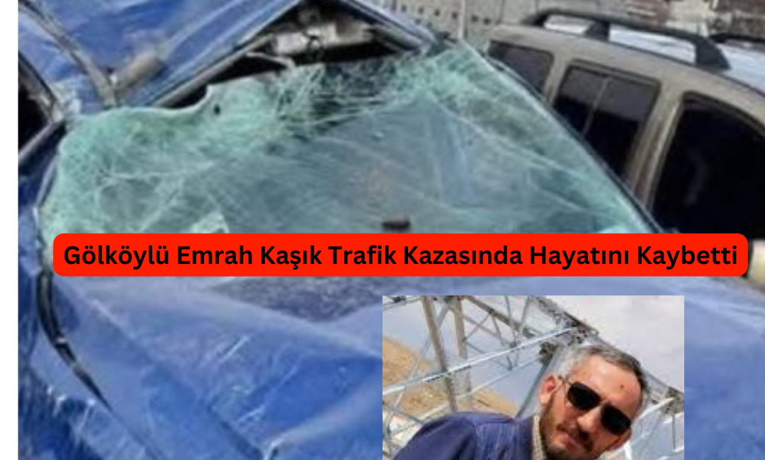 Gölköylü Emrah Kaşık Trafik Kazasında Hayatını Kaybetti