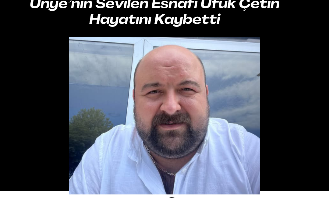 Ünye’nin Sevilen Esnafı Ufuk Çetin Hayatını Kaybetti