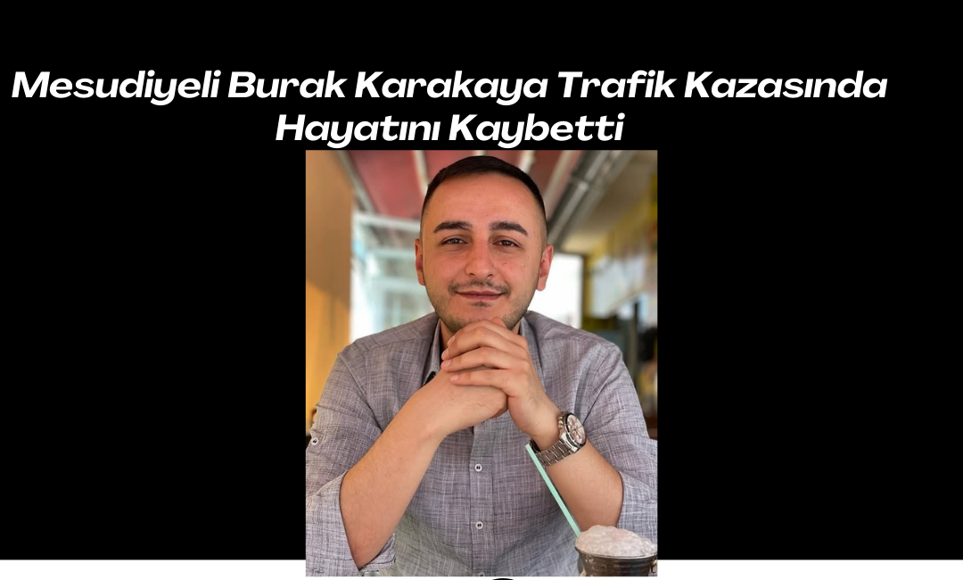 Mesudiyeli Burak Karakaya Trafik Kazasında Hayatını Kaybetti