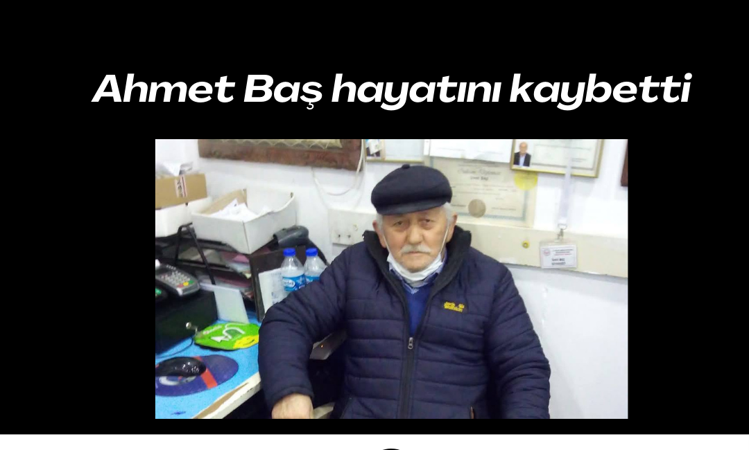 Ahmet Baş hayatını kaybetti