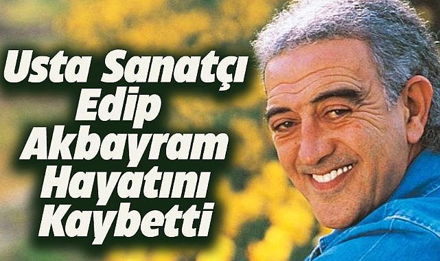 Usta sanatçı Edip Akbayram hayatını kaybetti usta sanatci edip akbayram hayatini kaybetti 2366