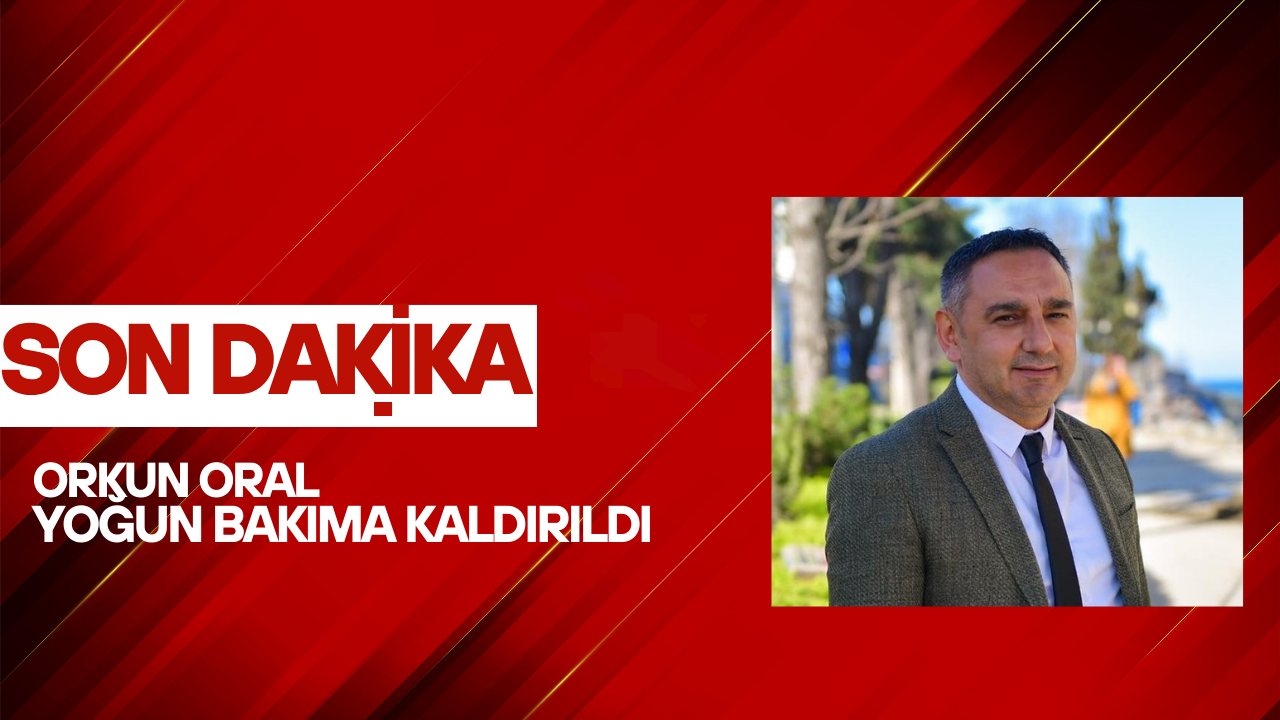 Orkun Oral Yoğun Bakıma Kaldırıldı orkun oral yogun bakim