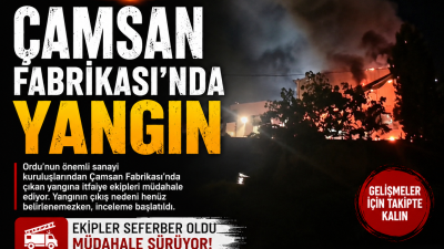 Ordu'nun önemli sanayi kuruluşlarından Çamsan Fabrikası'nda çıkan yangın, işçiler ve